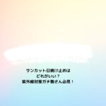 サンカットの日焼け止めはどれがいい？紫外線対策ガチ勢さん必見！